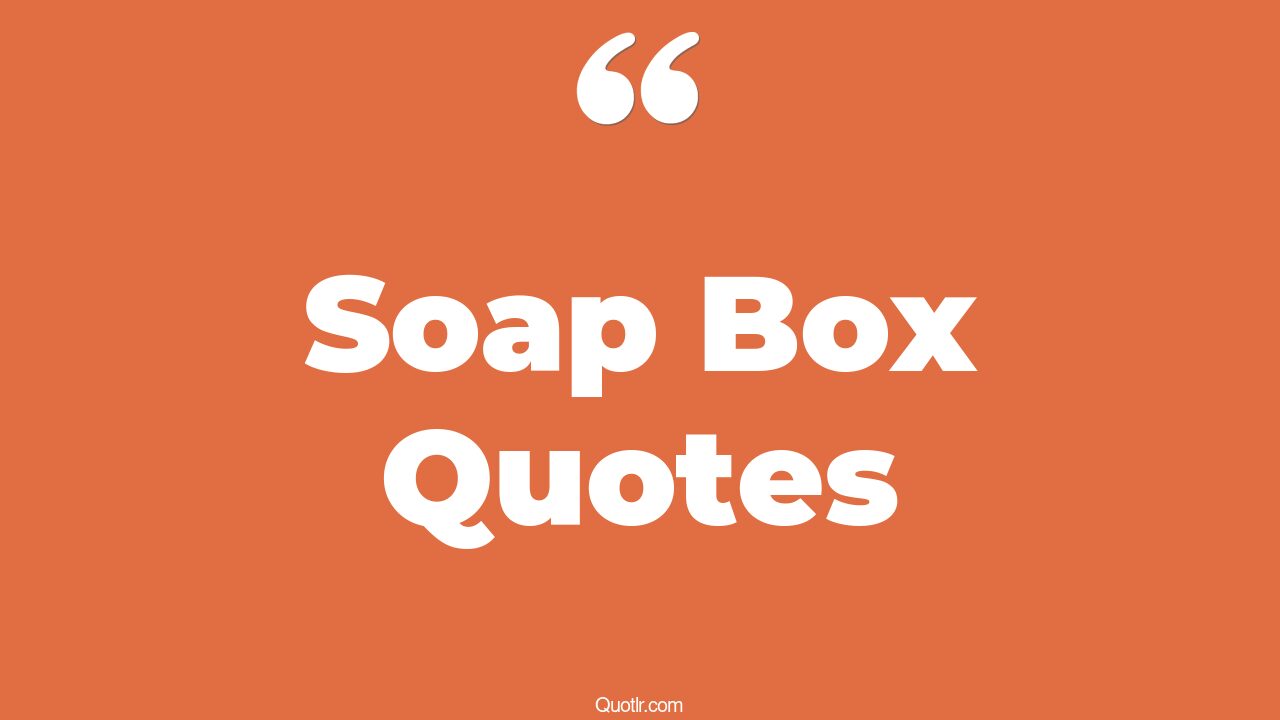 10+ EyeOpening Soap Box Quotes That Will Inspire Your Inner Self