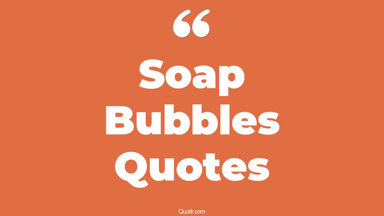 27+ Proven Soap Bubbles Quotes That Will Unlock Your True Potential
