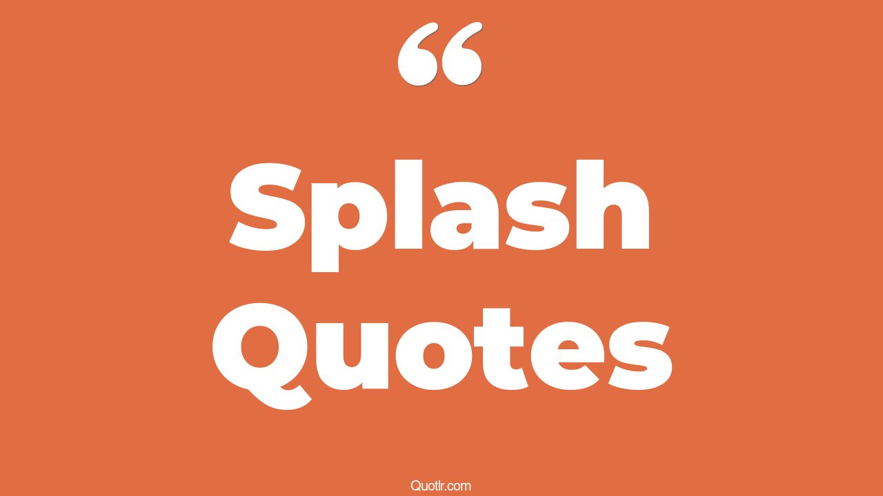 85 Glamorous Splash Quotes (water splash, splish splash, summer splash)