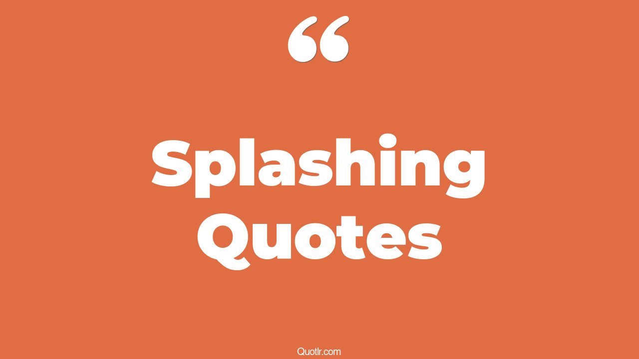 85 Glamorous Splashing Quotes (water splash, splish splash, summer splash)