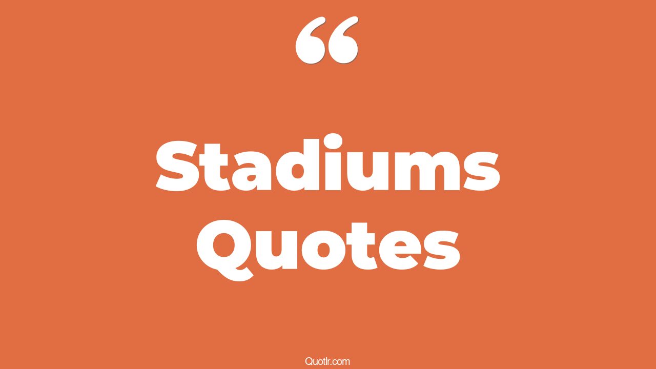 45+ EyeOpening Stadiums Quotes That Will Inspire Your Inner Self