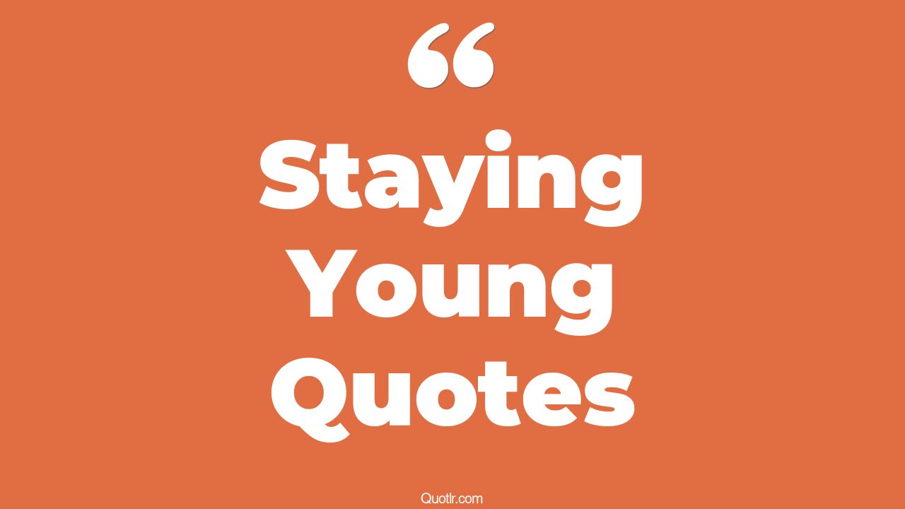 45+ Vibrant Staying Young Quotes That Will Unlock Your True Potential