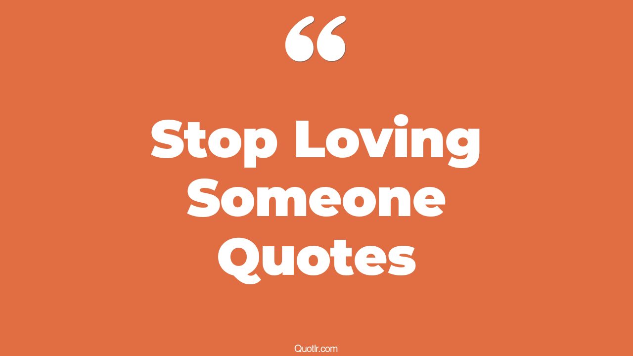 45+ Vibrant Stop Loving Someone Quotes That Will Unlock Your True Potential