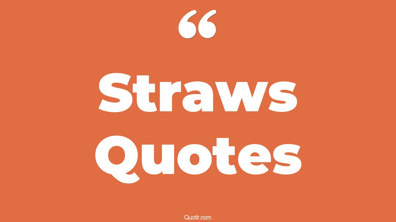 35+ EyeOpening Straws Quotes That Will Inspire Your Inner Self