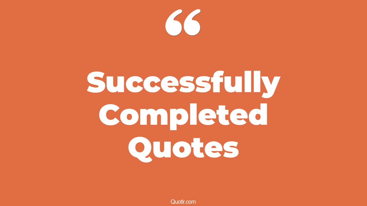 162+ Authentic Successfully Completed Quotes That Will Unlock Your True