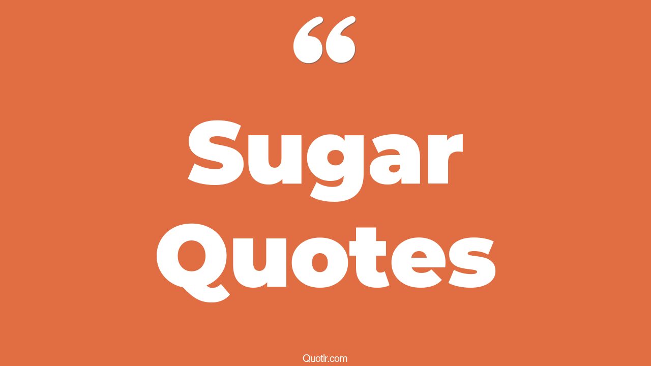 45 Wonderful No Sugar Quotes salt and sugar, sweet as sugar quotes