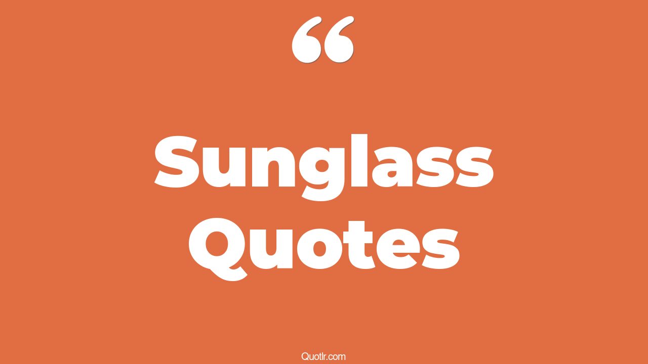 95 Useful Sunglass Quotes (caption sunglasses, wearing sunglasses