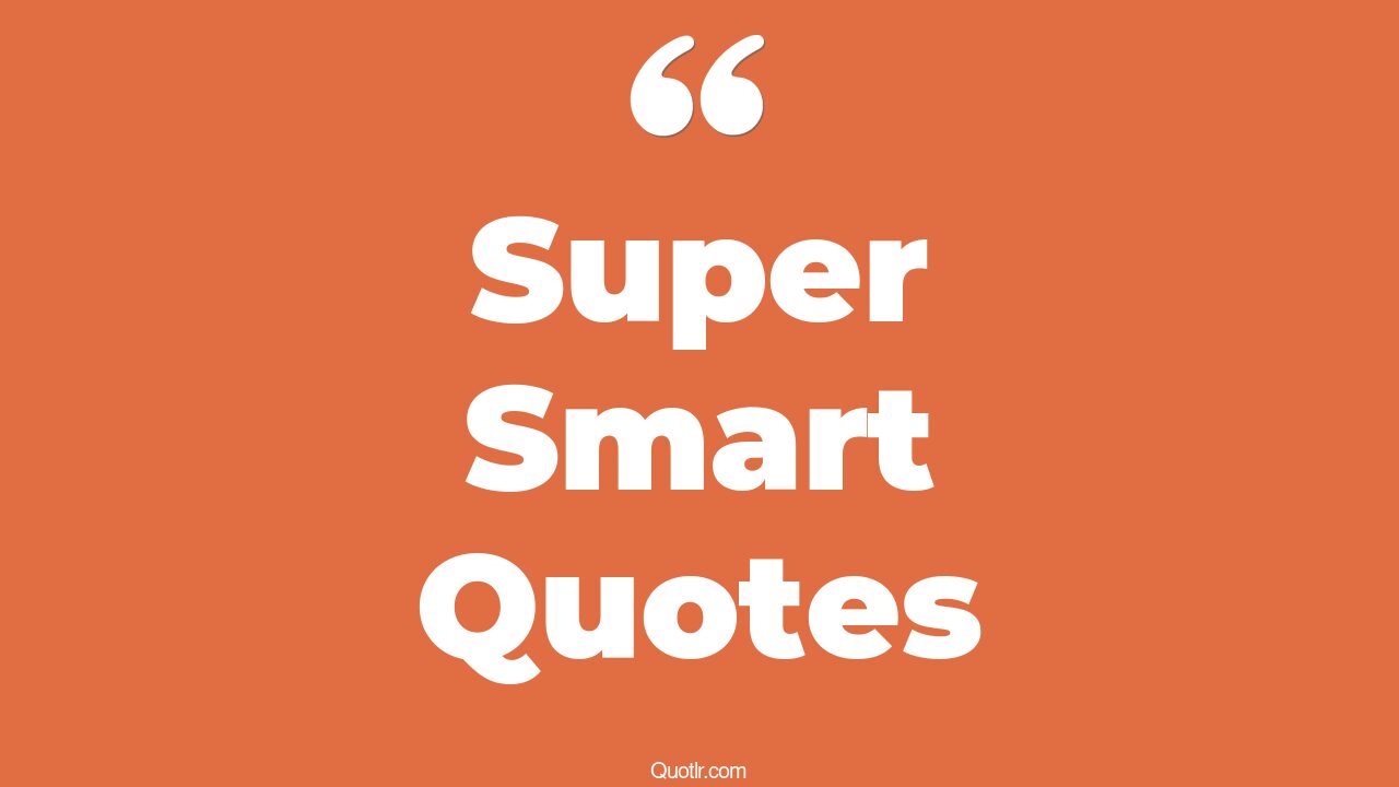 17+ Practical Super Smart Quotes That Will Unlock Your True Potential