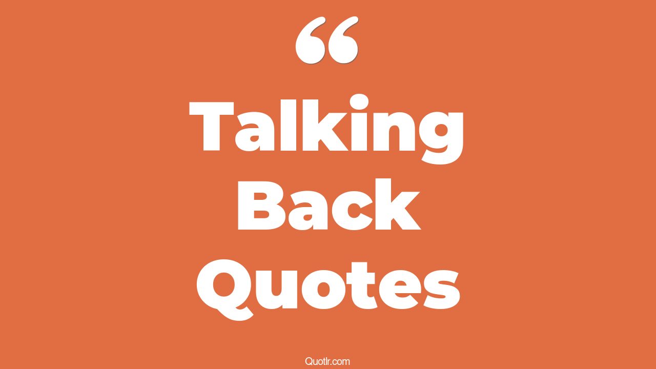 45+ Relaxing Talking Back Quotes That Will Unlock Your True Potential