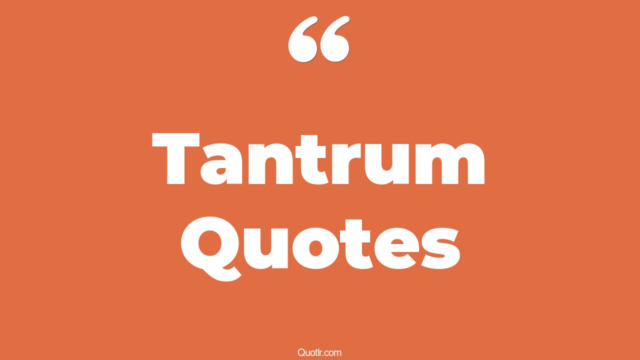 81 Bashful Tantrum Quotes (toddler tantrums, baby tantrums, throwing