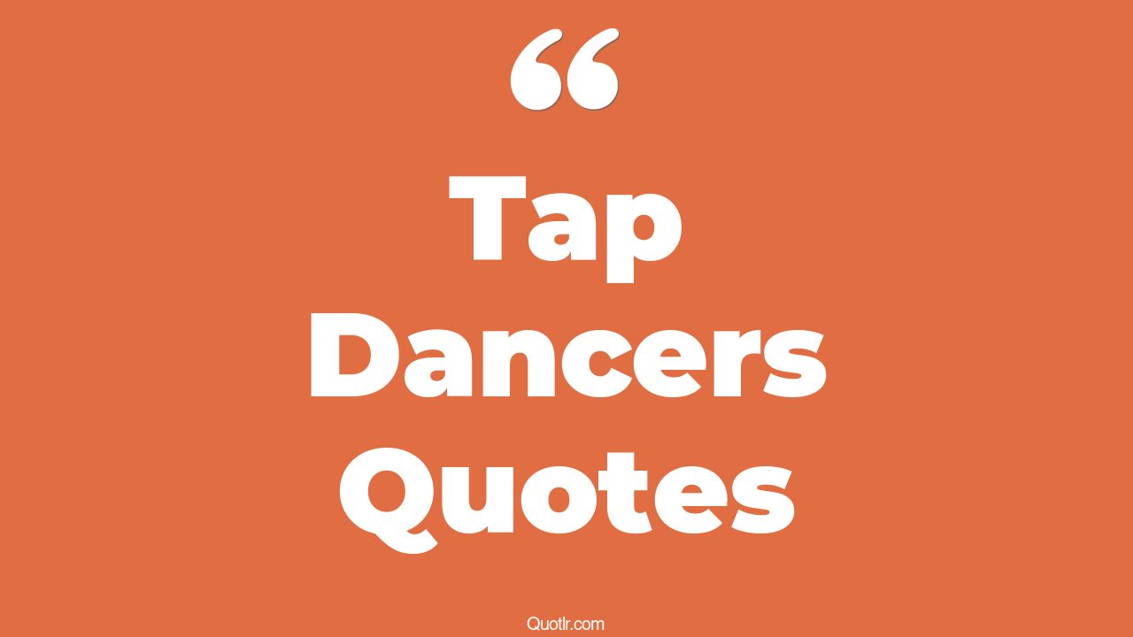 61+ Uplifting Tap Dancers Quotes That Will Unlock Your True Potential