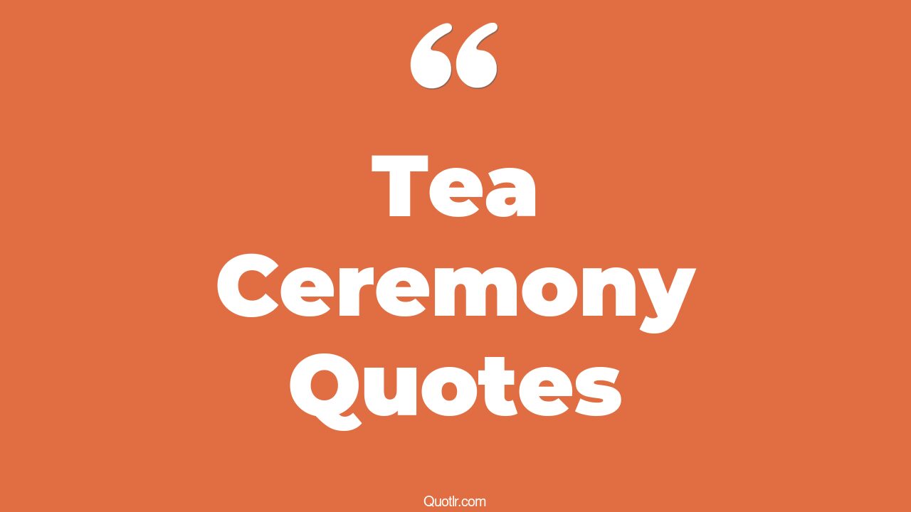 11+ Seductive Tea Ceremony Quotes That Will Unlock Your True Potential