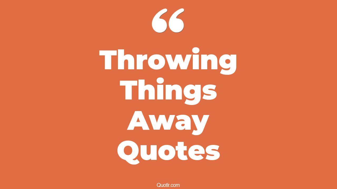 45+ EyeOpening Throwing Things Away Quotes That Will Inspire Your