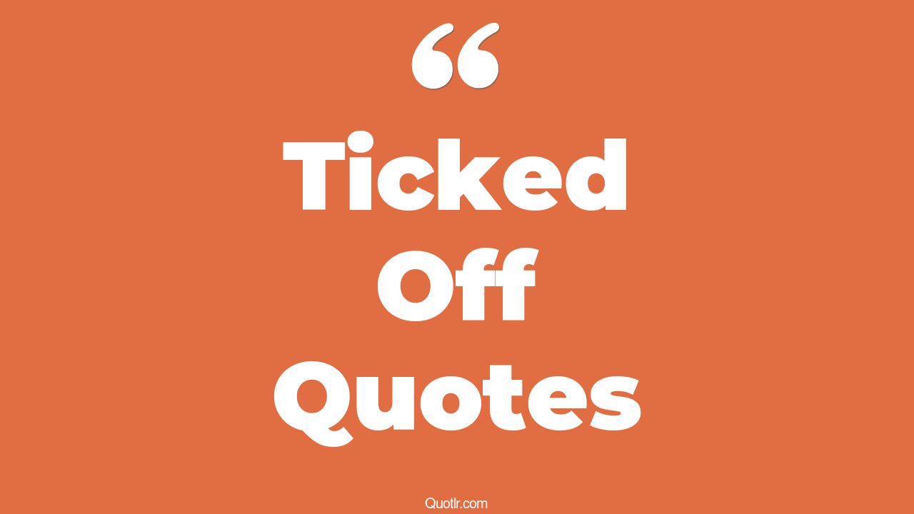 45+ EyeOpening Ticked Off Quotes That Will Inspire Your Inner Self