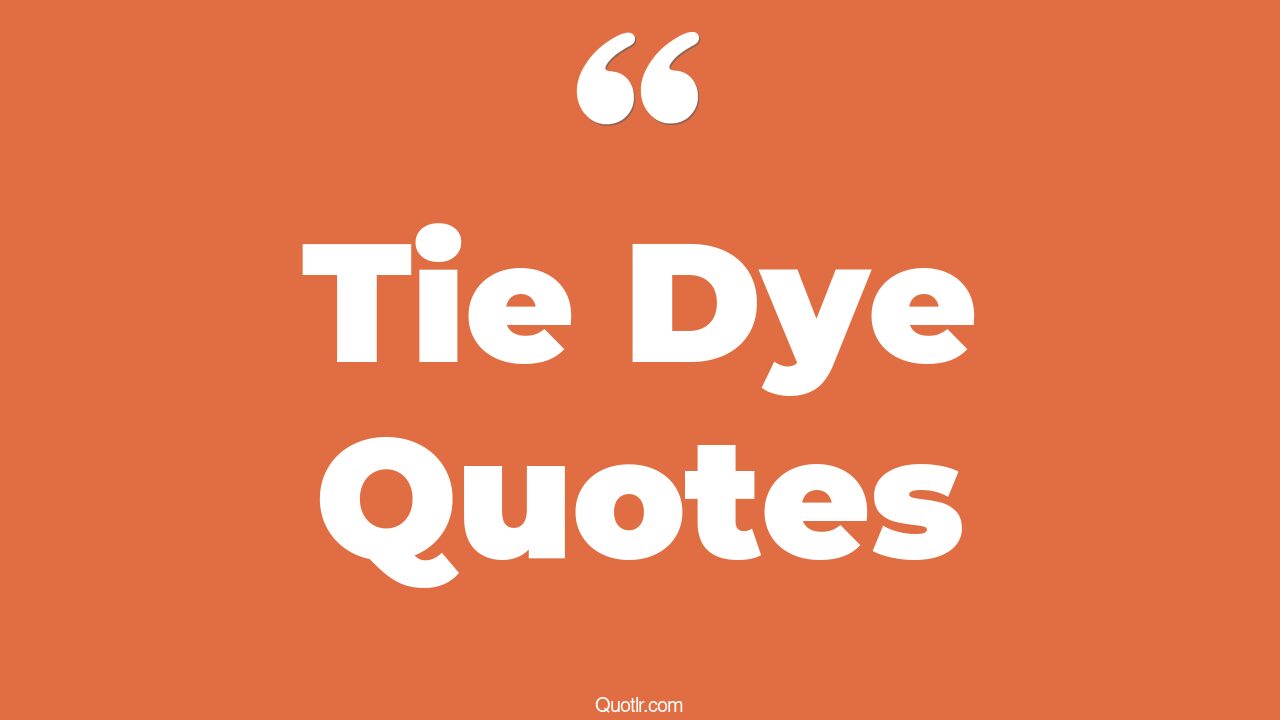 9+ Staggering Tie Dye Quotes That Will Unlock Your True Potential