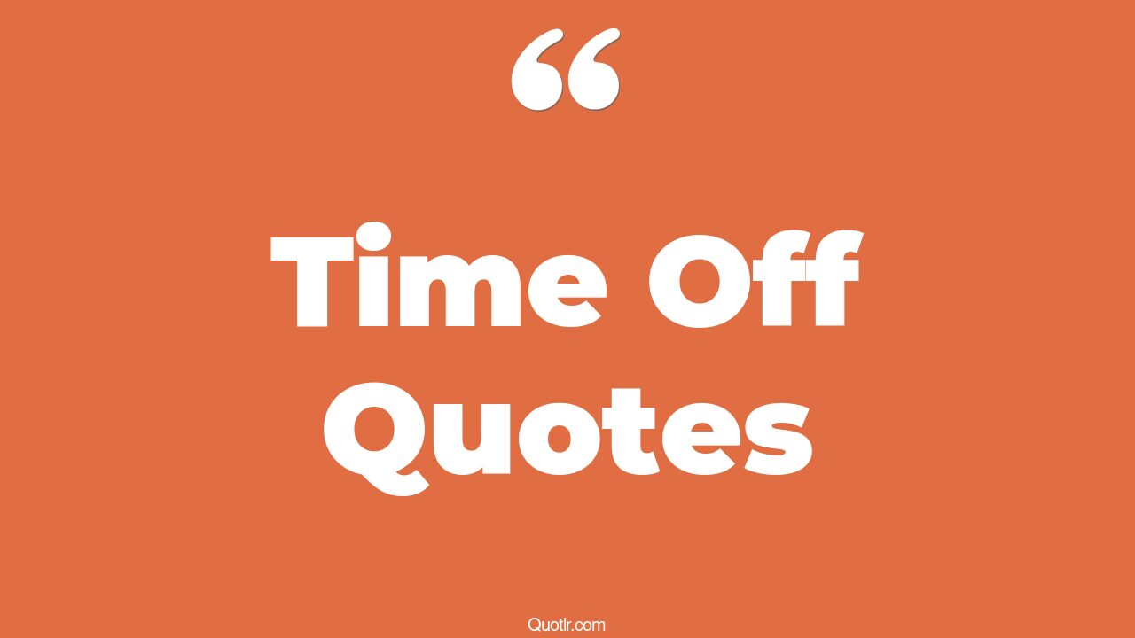 45+ Astounding Time Off Quotes That Will Unlock Your True Potential