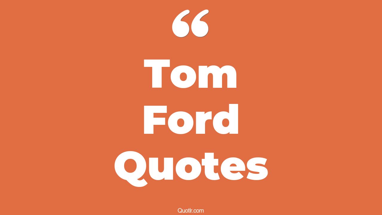 16+ EyeOpening Tom Ford Quotes That Will Inspire Your Inner Self