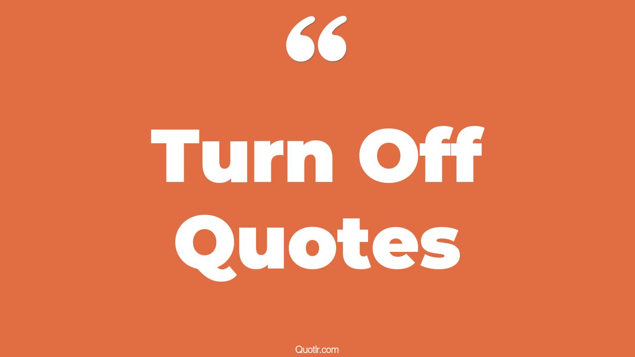 45+ Proven Turn Off Quotes That Will Unlock Your True Potential