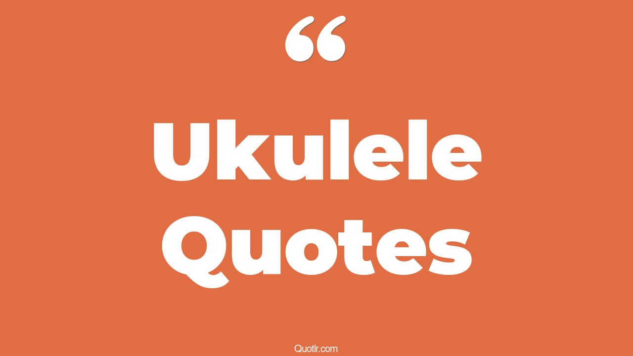80 Restlessness Ukulele Quotes (playing ukulele, learning ukulele
