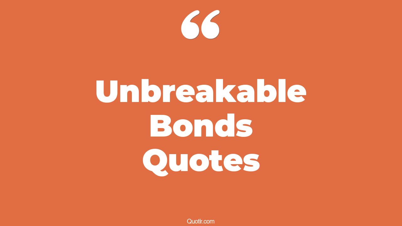 10+ Glamorous Unbreakable Bonds Quotes That Will Unlock Your True Potential