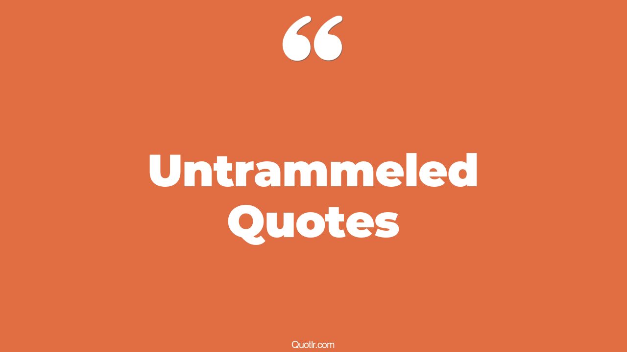 26+ Revolutionary Untrammeled Quotes That Will Unlock Your True Potential