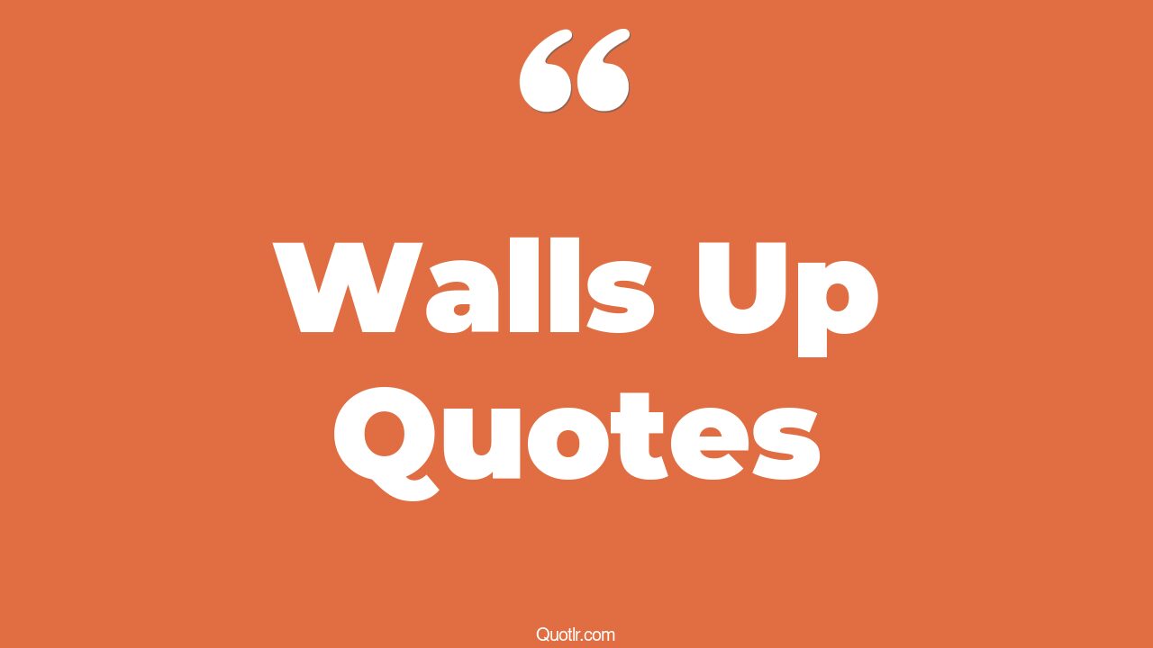 45+ Attractive Walls Up Quotes That Will Unlock Your True Potential