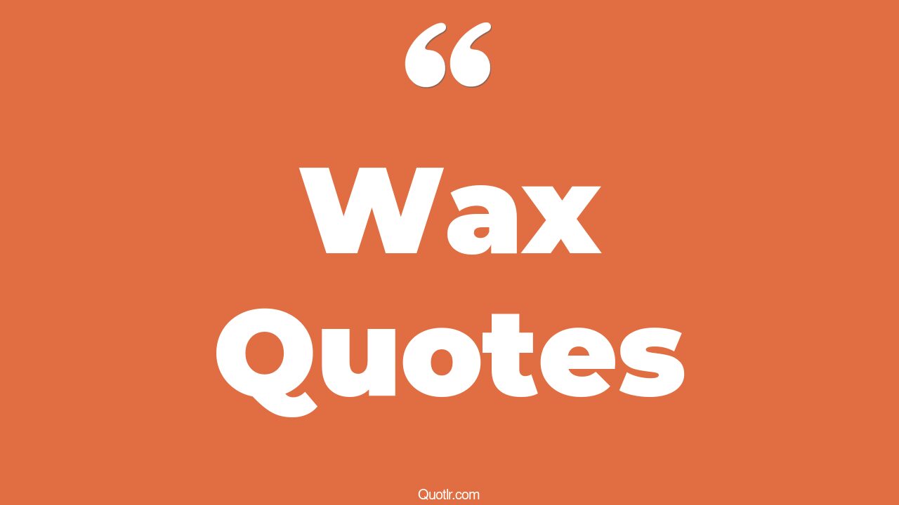 55+ Massive Wax Quotes That Will Unlock Your True Potential