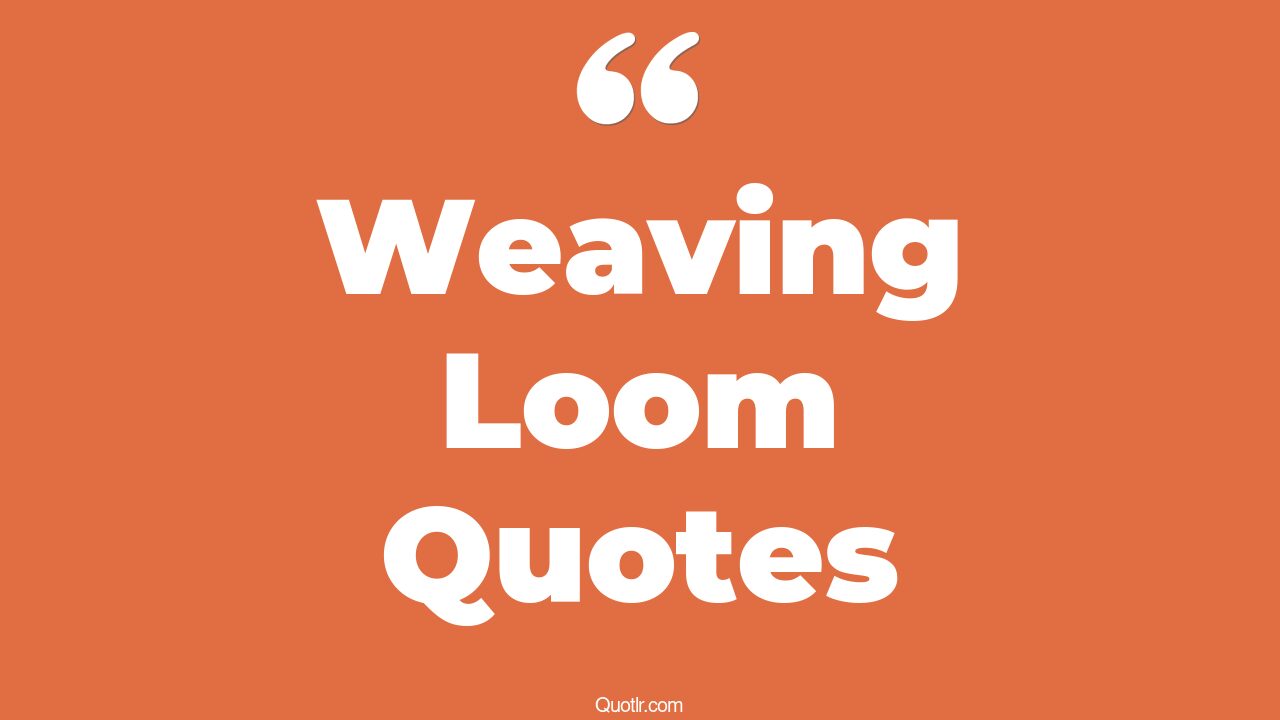12+ EyeOpening Weaving Loom Quotes That Will Inspire Your Inner Self