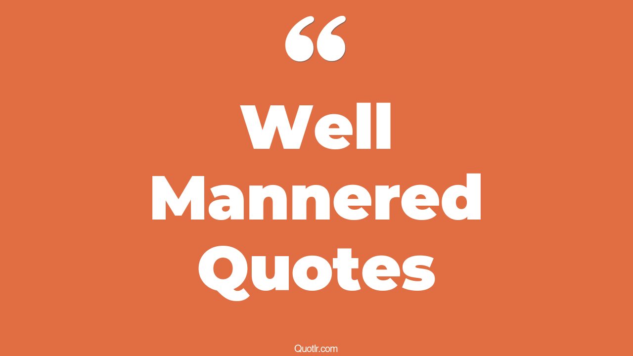 45+ Famous Well Mannered Quotes That Will Unlock Your True Potential