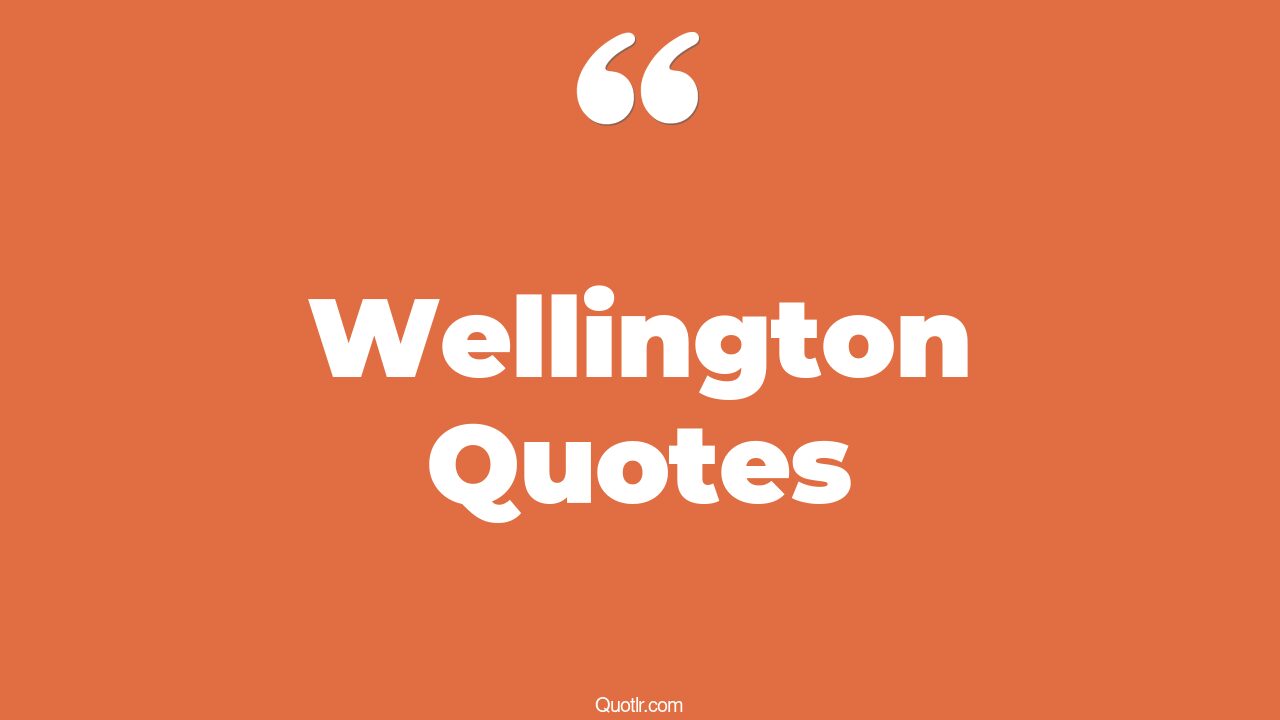 38+ Undeniable Wellington Quotes That Will Unlock Your True Potential