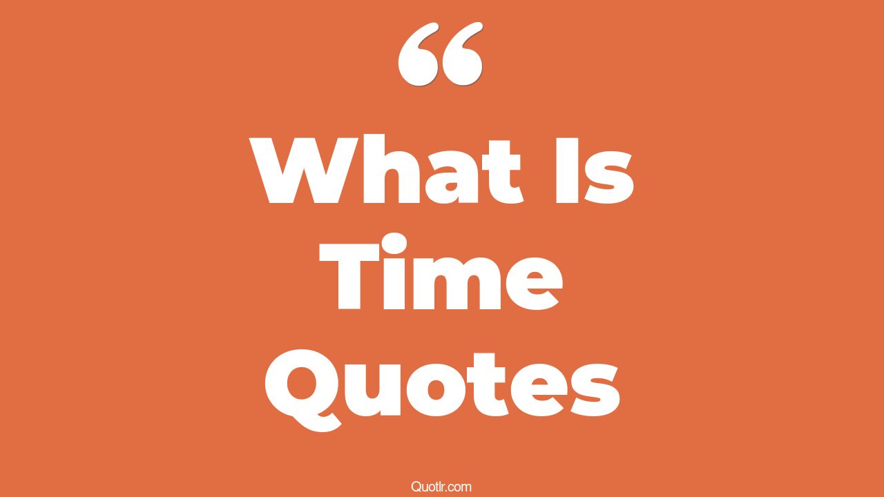 45 Unusual What Is Time Quotes through good times and bad times