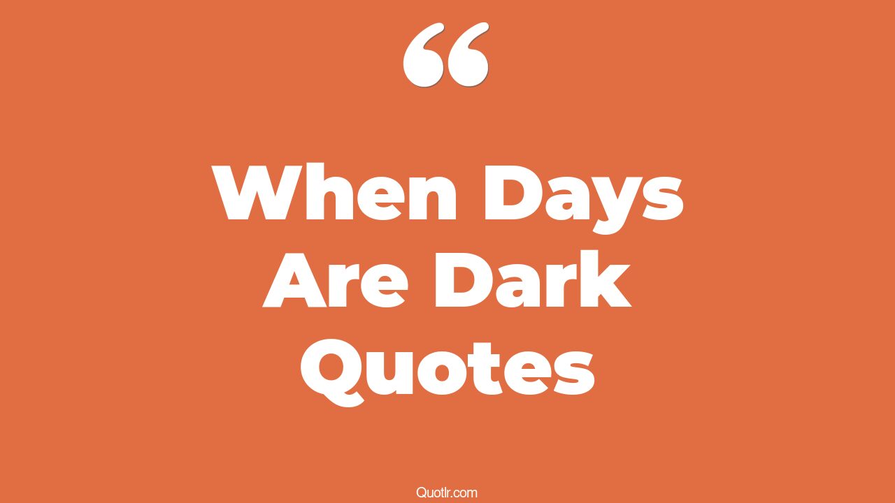 29+ Tempting When Days Are Dark Quotes That Will Unlock Your True Potential