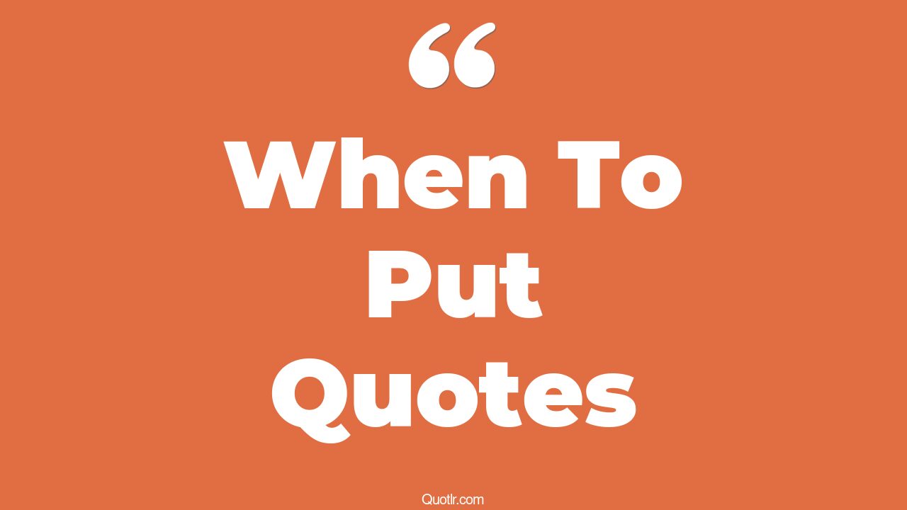 45+ Captivate When To Put Quotes That Will Unlock Your True Potential