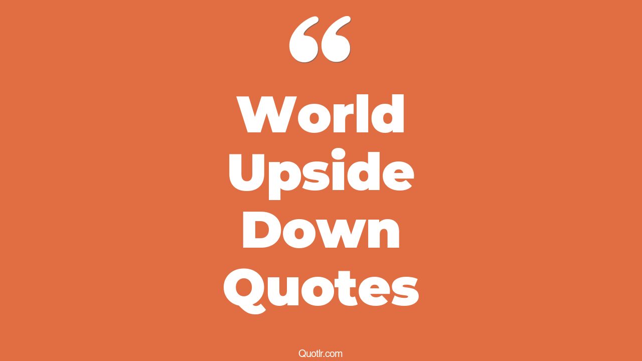 45+ Uplifting World Upside Down Quotes That Will Unlock Your True Potential