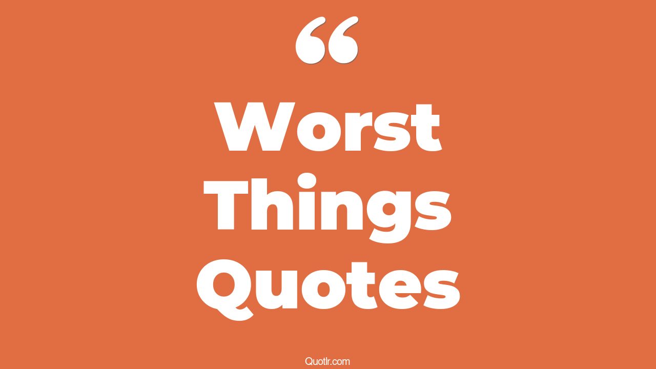 35+ Useful Worst Things Quotes That Will Unlock Your True Potential