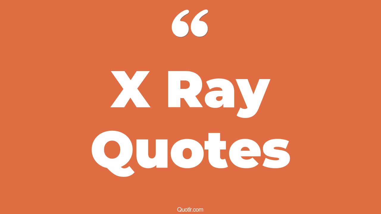 75 Sensitive X Ray Quotes (cute x ray, x ray tech, xray vision)