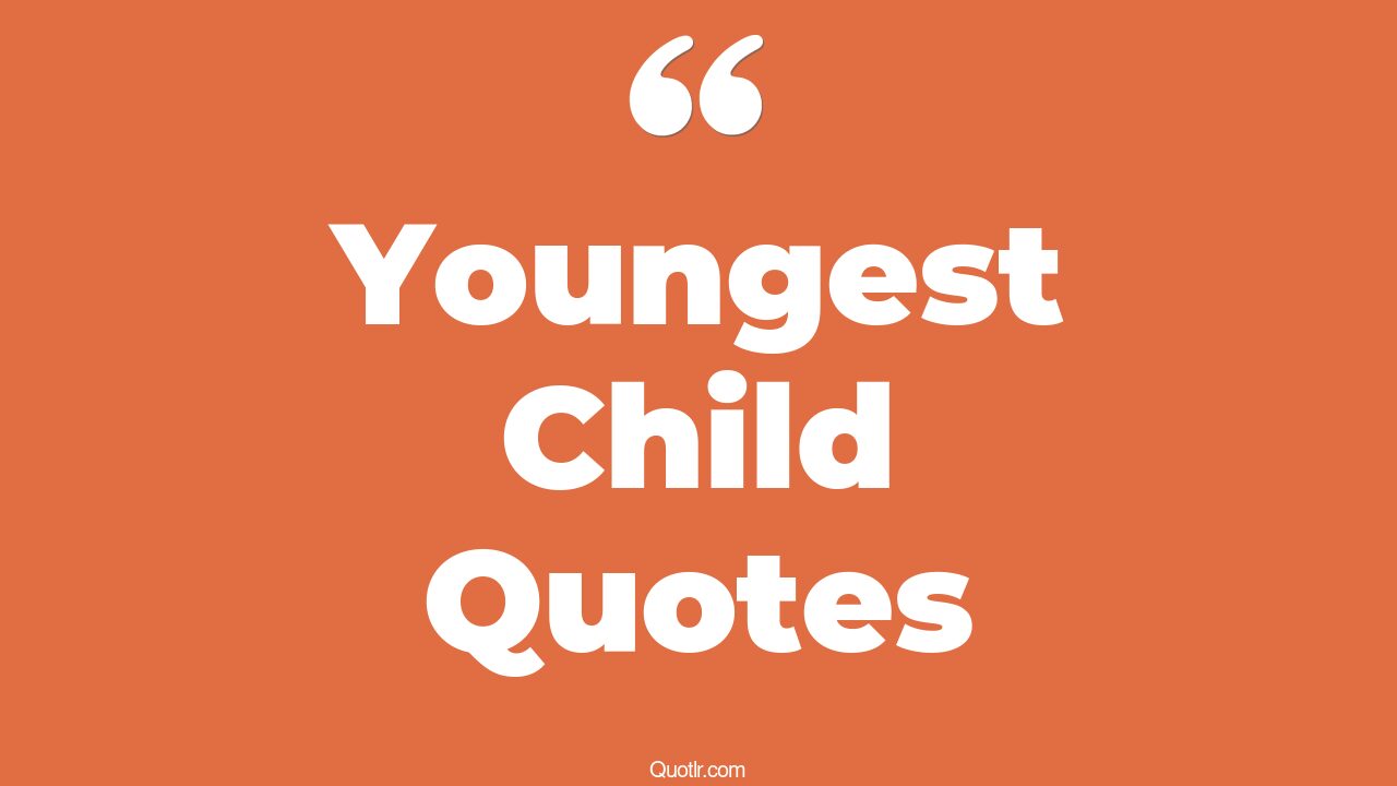 30+ Fantastic Youngest Child Quotes That Will Unlock Your True Potential