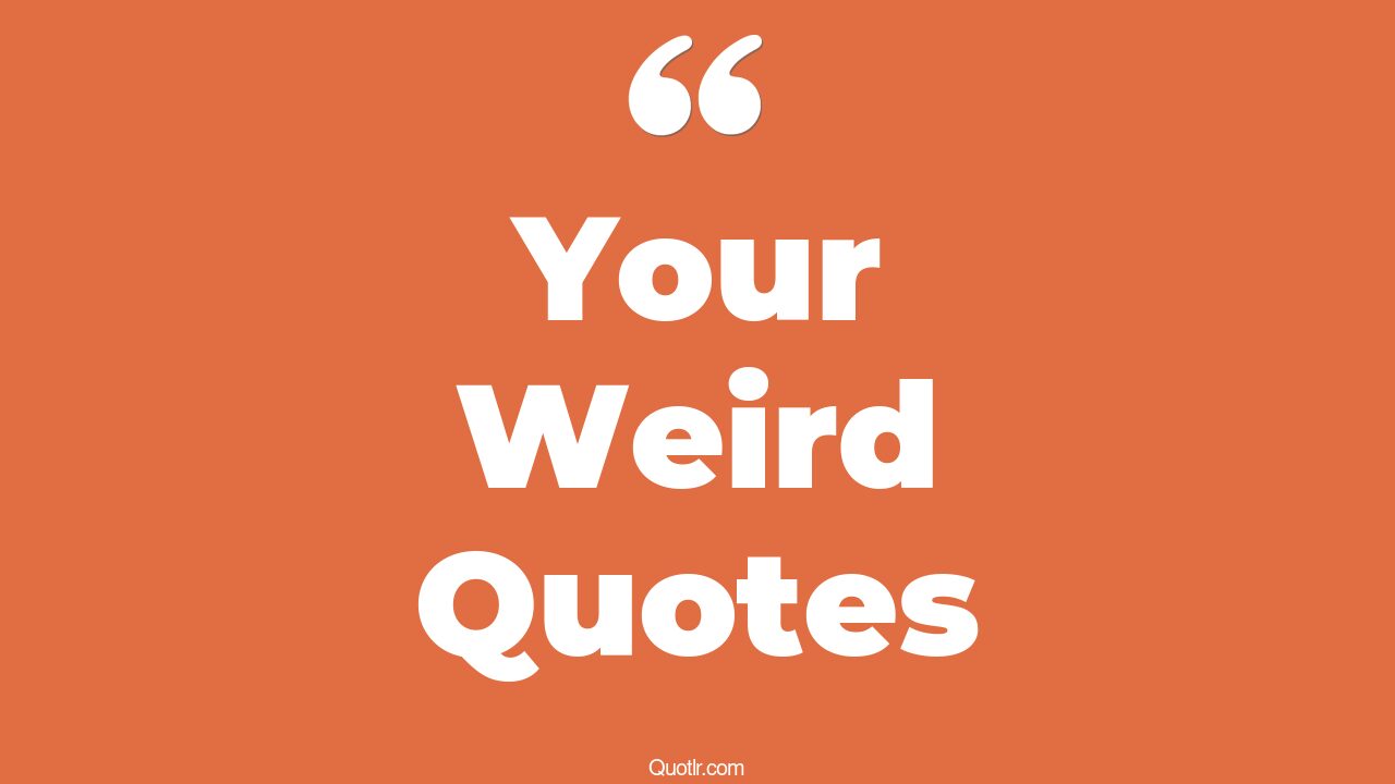 The 266+ Your Weird Quotes Page 4 ↑QUOTLR↑