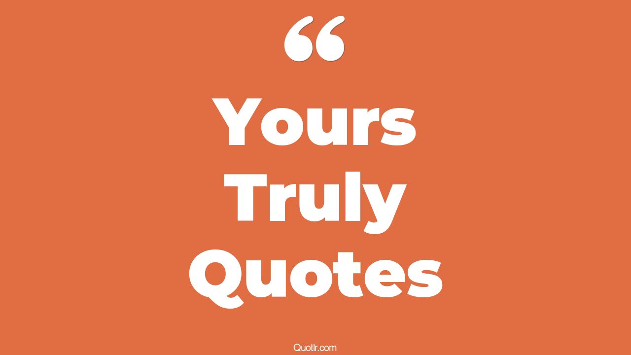 45+ EyeOpening Yours Truly Quotes That Will Inspire Your Inner Self