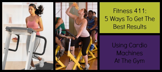 Fitness 411 5 Ways To Get The Best Results Using Cardio Machines At