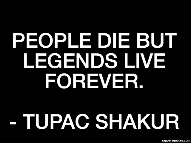 legends live forever quote People Die But Legends Live Forever. -... Rappers Quotes