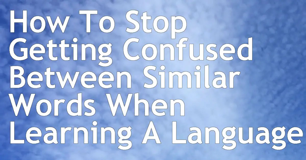 How To Stop Getting Confused Between Similar Words When Learning A
