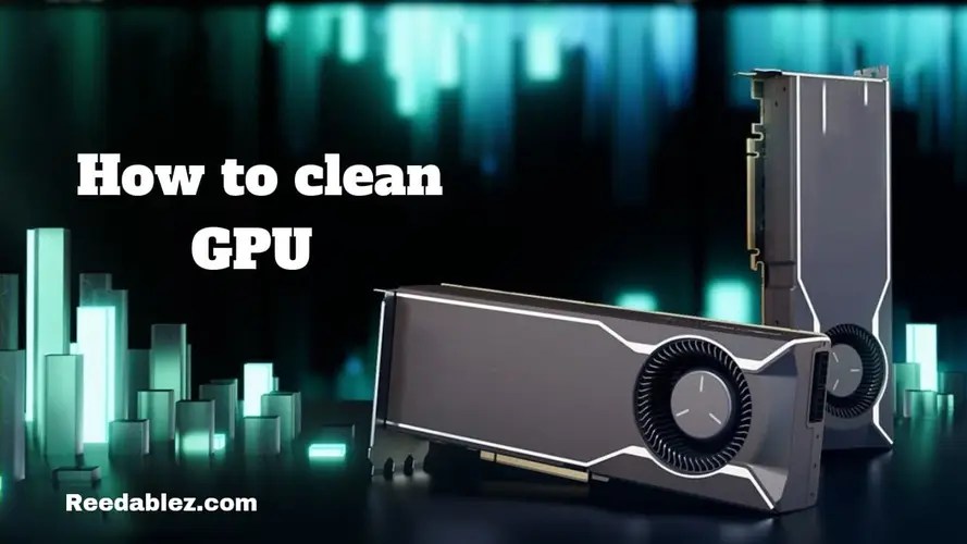 How to clean gpu? Reedablez