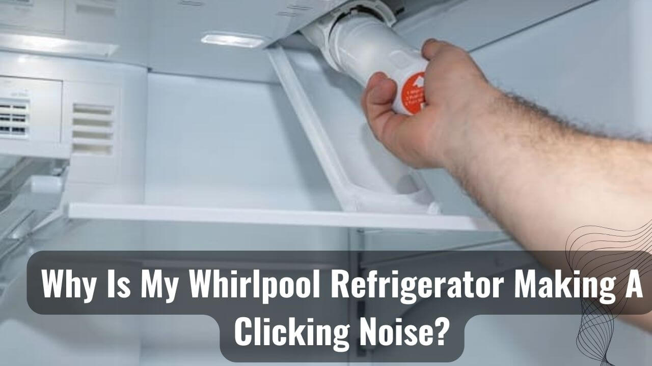 Why Is My Whirlpool Refrigerator Making A Clicking Noise?