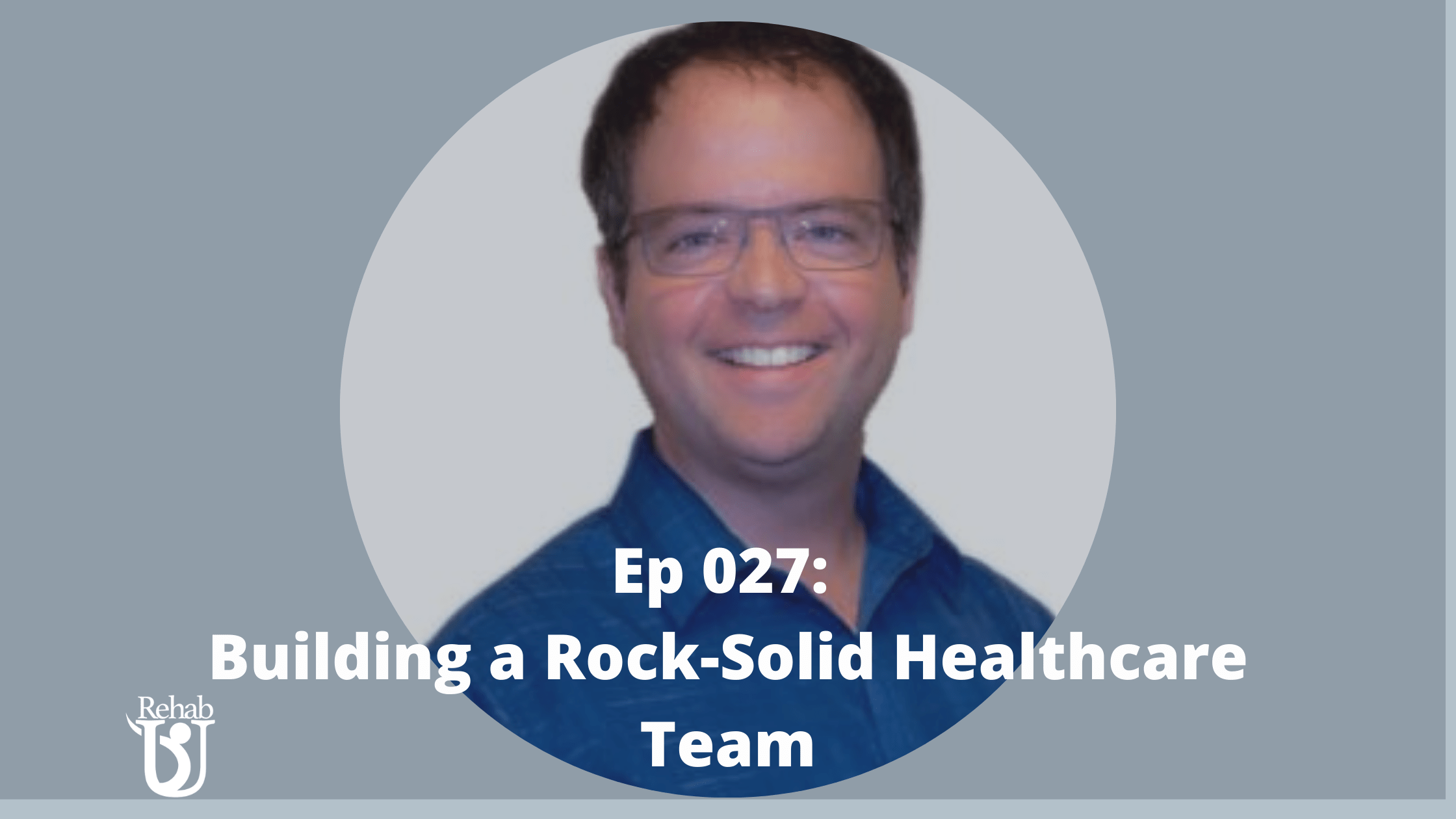 Episode 027 Building Rock Solid Healthcare Teams Rehab U Practice