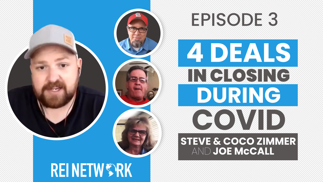 003 4 Deals In Closing During COVID (Steve & Coco Zimmer) • REI NETWORK