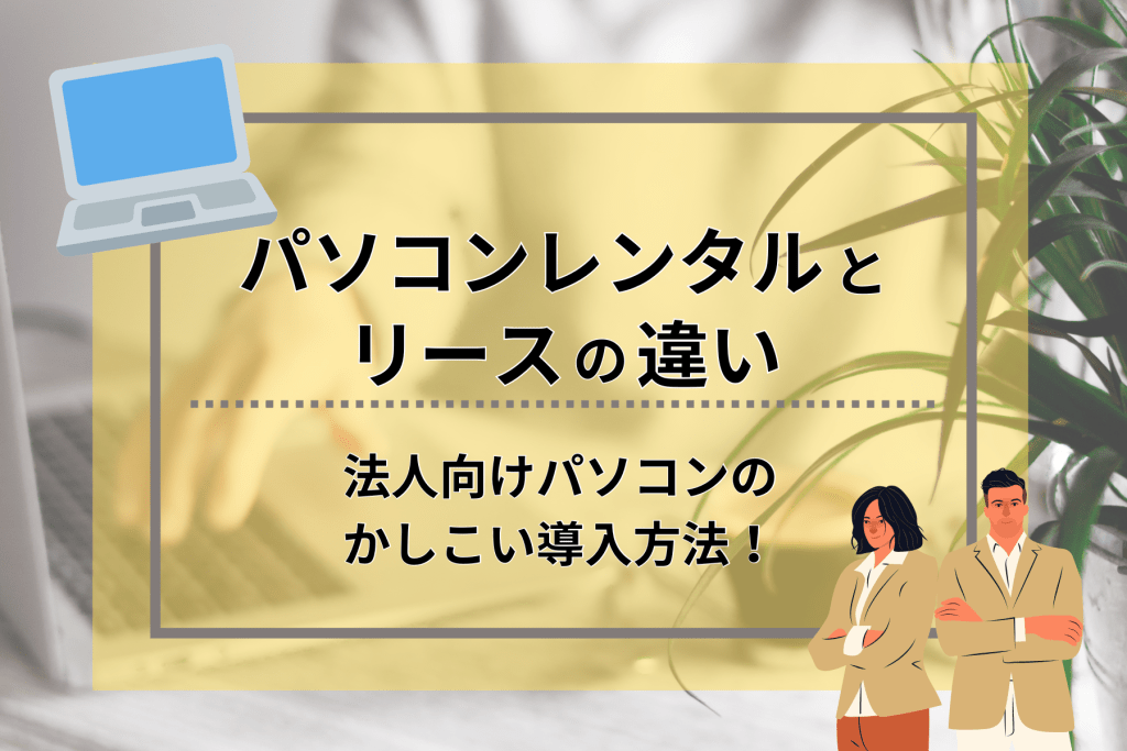 リースよりもレンタルがお得。法人向けパソコンのかしこい導入方法！ レンタルPC ニュース（法人で使えるノウハウ） 【レンタルPC】法人