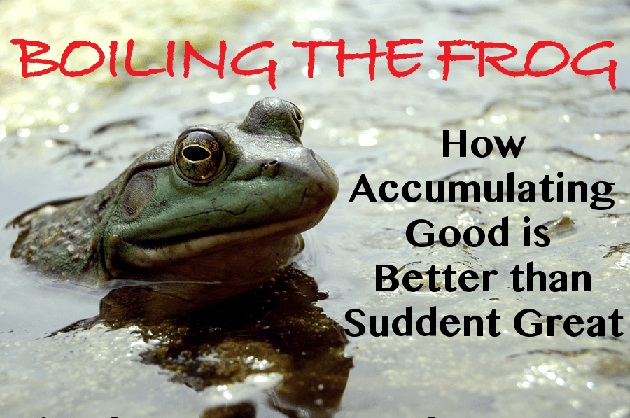 Boiling the Frog How Accumulating Good is Better than Sudden Great