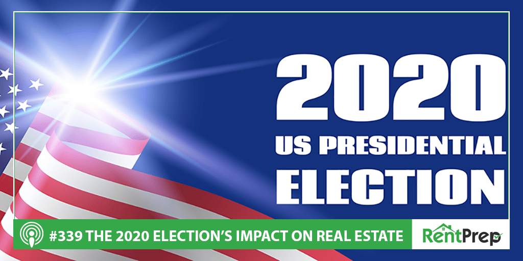 The 2020 Election’s Impact On Real Estate (Podcast 339) RentPrep