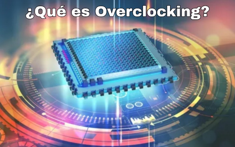 ¿Qué es Overclocking? Conoce a detalle sus usos en la actualidad